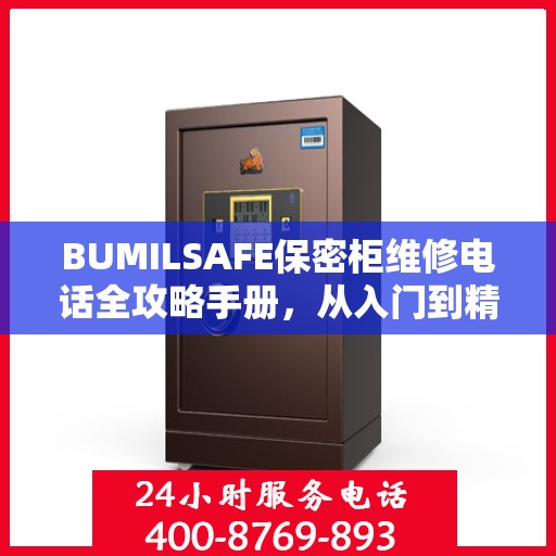 BUMILSAFE保密柜维修电话全攻略手册，从入门到精通