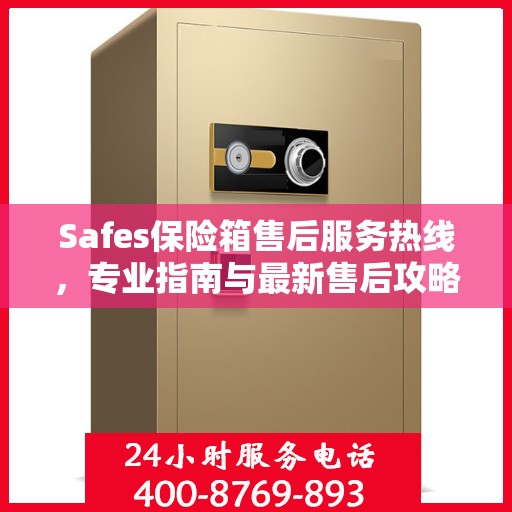 Safes保险箱售后服务热线，专业指南与最新售后攻略