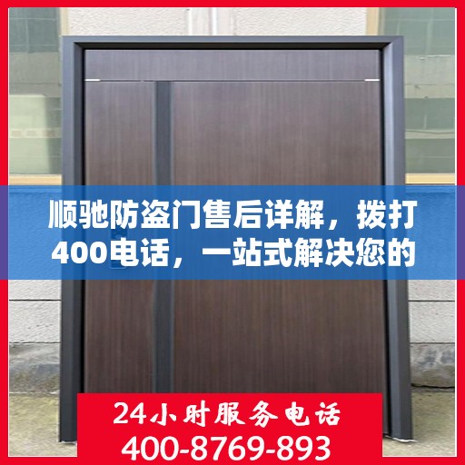 顺驰防盗门售后详解，拨打400电话，一站式解决您的售后问题