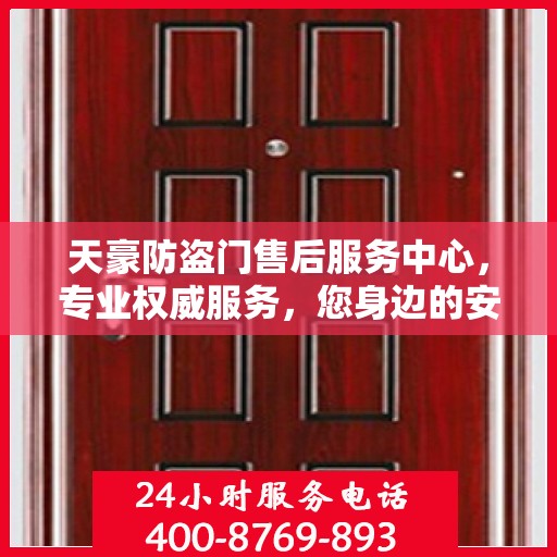天豪防盗门售后服务中心，专业权威服务，您身边的安心之选