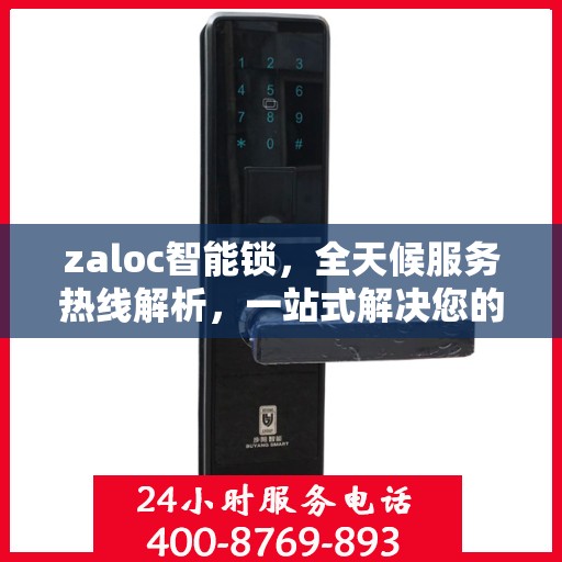 zaloc智能锁，全天候服务热线解析，一站式解决您的锁具问题！