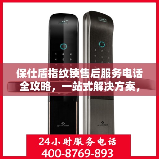 保仕盾指纹锁售后服务电话全攻略，一站式解决方案，让您轻松获取售后支持！