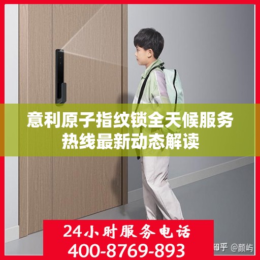 意利原子指纹锁全天候服务热线最新动态解读