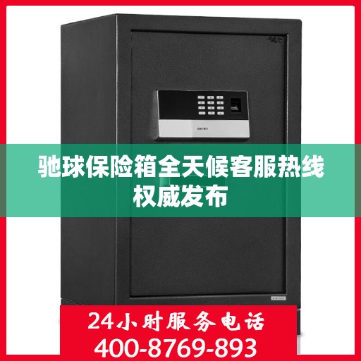 驰球保险箱全天候客服热线权威发布