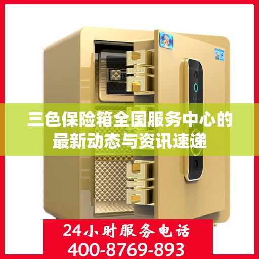 三色保险箱全国服务中心的最新动态与资讯速递