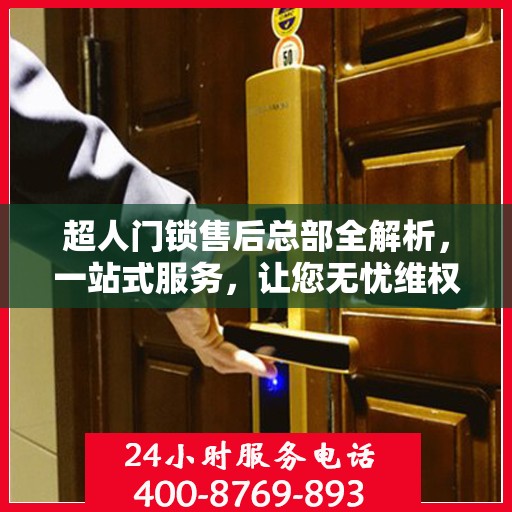超人门锁售后总部全解析，一站式服务，让您无忧维权！