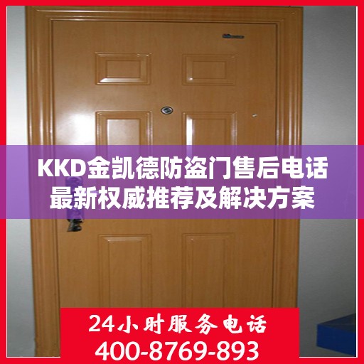 KKD金凯德防盗门售后电话最新权威推荐及解决方案