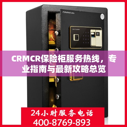 CRMCR保险柜服务热线，专业指南与最新攻略总览