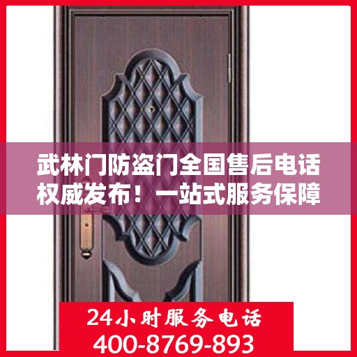 武林门防盗门全国售后电话权威发布！一站式服务保障热线揭秘！