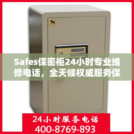 Safes保密柜24小时专业维修电话，全天候权威服务保障