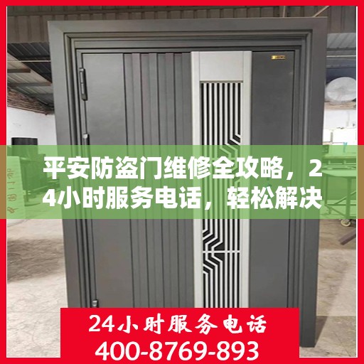 平安防盗门维修全攻略，24小时服务电话，轻松解决您的维修需求