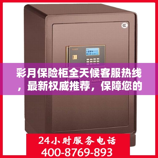 彩月保险柜全天候客服热线，最新权威推荐，保障您的安全需求