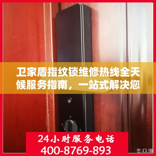 卫家盾指纹锁维修热线全天候服务指南，一站式解决您的维修需求