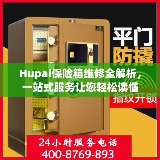 Hupai保险箱维修全解析，一站式服务让您轻松读懂