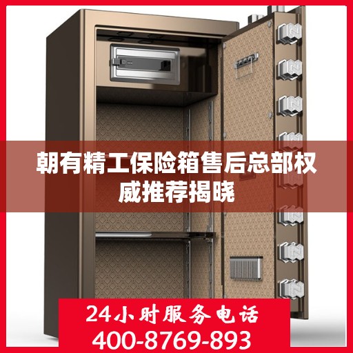 朝有精工保险箱售后总部权威推荐揭晓