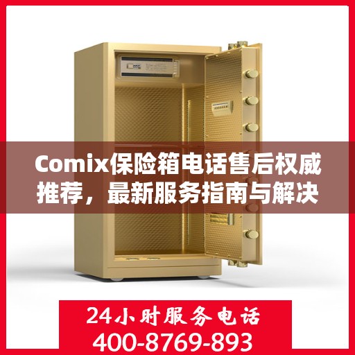 Comix保险箱电话售后权威推荐，最新服务指南与解决方案