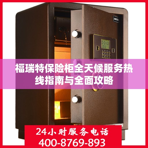 福瑞特保险柜全天候服务热线指南与全面攻略