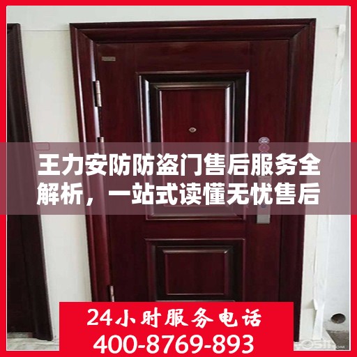 王力安防防盗门售后服务全解析，一站式读懂无忧售后体验