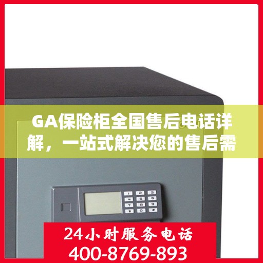 GA保险柜全国售后电话详解，一站式解决您的售后需求