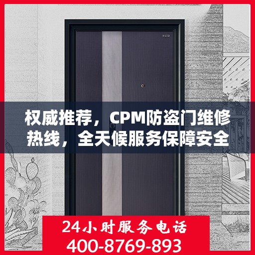 权威推荐，CPM防盗门维修热线，全天候服务保障安全之门