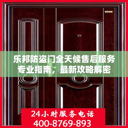 乐邦防盗门全天候售后服务专业指南，最新攻略解密