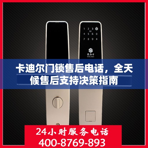 卡迪尔门锁售后电话，全天候售后支持决策指南