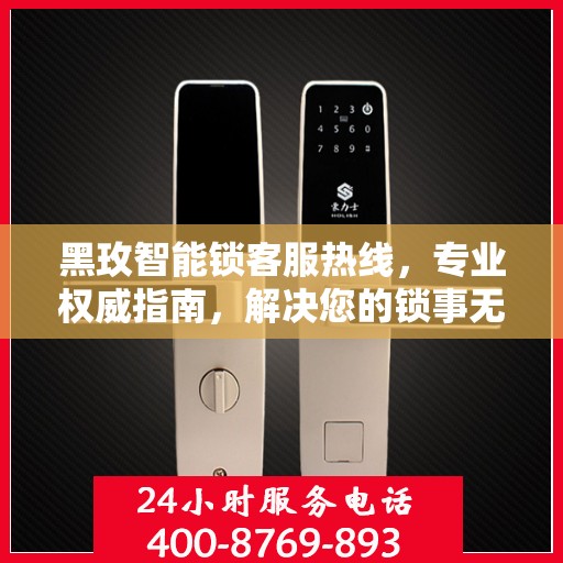 黑玫智能锁客服热线，专业权威指南，解决您的锁事无忧！