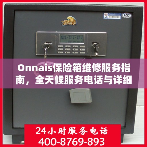 Onnais保险箱维修服务指南，全天候服务电话与详细维修攻略
