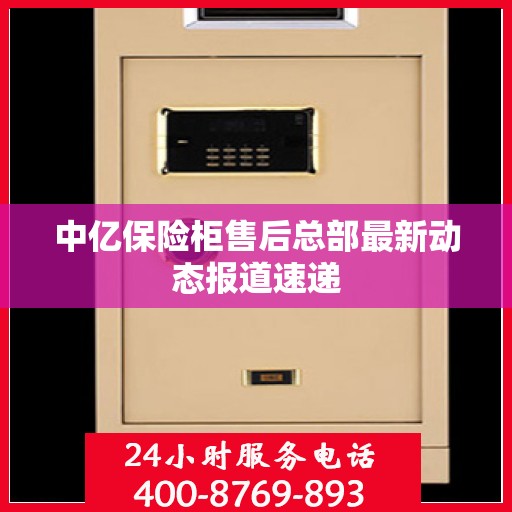中亿保险柜售后总部最新动态报道速递