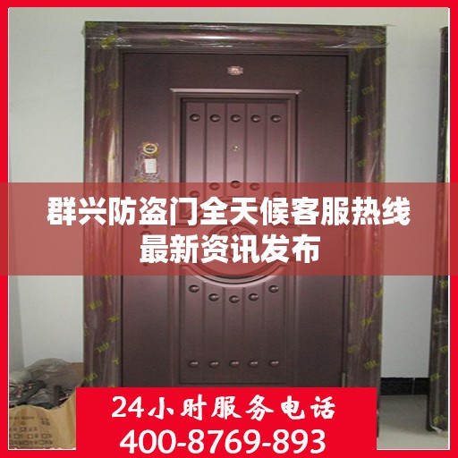 群兴防盗门全天候客服热线最新资讯发布