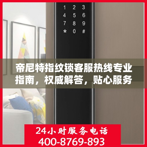 帝尼特指纹锁客服热线专业指南，权威解答，贴心服务