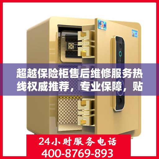 超越保险柜售后维修服务热线权威推荐，专业保障，贴心服务