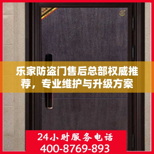 乐家防盗门售后总部权威推荐，专业维护与升级方案