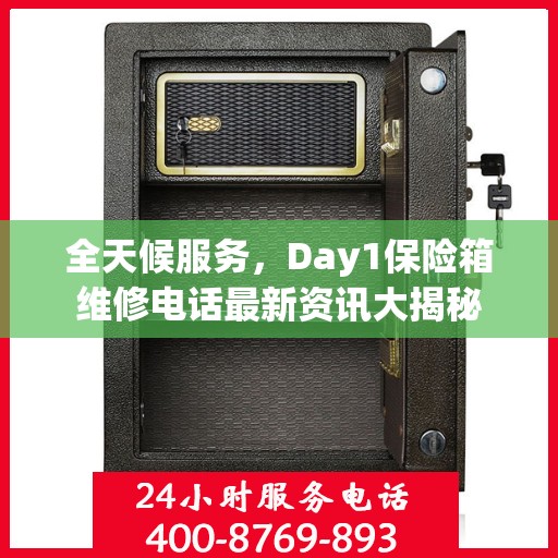 全天候服务，Day1保险箱维修电话最新资讯大揭秘