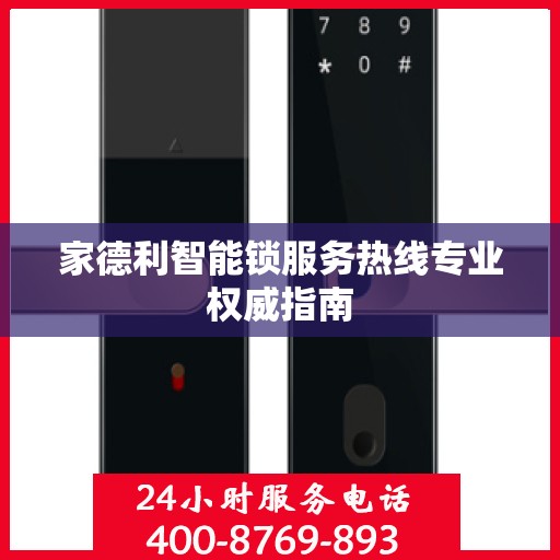 家德利智能锁服务热线专业权威指南