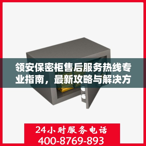 领安保密柜售后服务热线专业指南，最新攻略与解决方案
