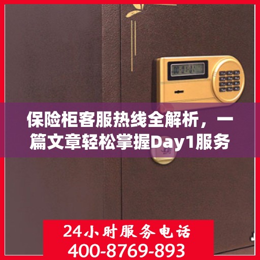 保险柜客服热线全解析，一篇文章轻松掌握Day1服务热线