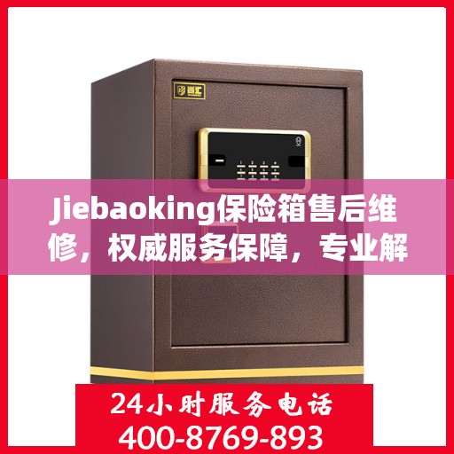 Jiebaoking保险箱售后维修，权威服务保障，专业解决您的安全锁事烦恼
