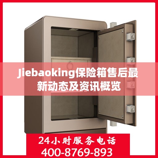 Jiebaoking保险箱售后最新动态及资讯概览