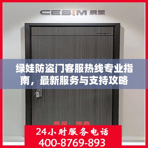 绿娃防盗门客服热线专业指南，最新服务与支持攻略