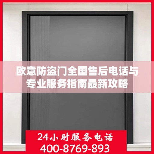 欧意防盗门全国售后电话与专业服务指南最新攻略