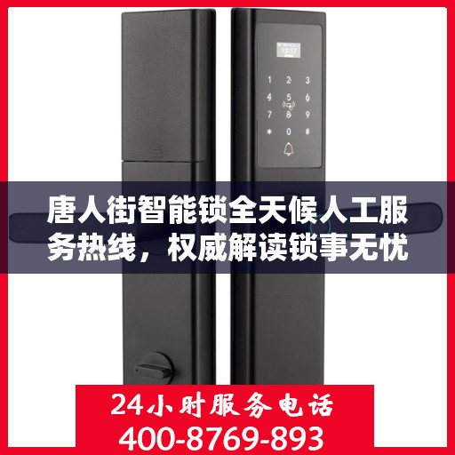 唐人街智能锁全天候人工服务热线，权威解读锁事无忧