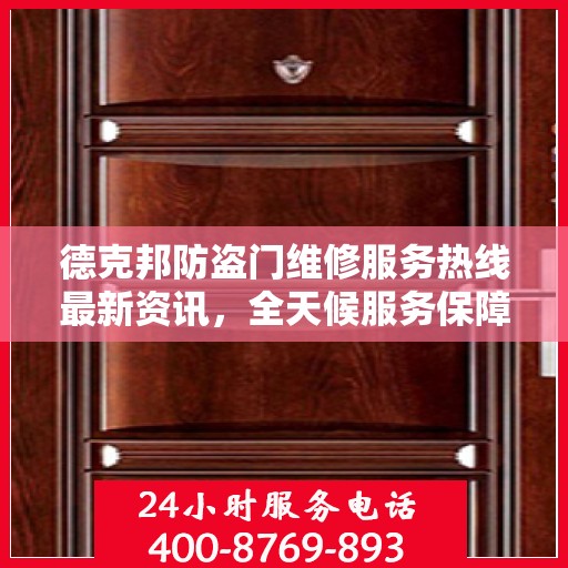 德克邦防盗门维修服务热线最新资讯，全天候服务保障，全天候守护您的安全门