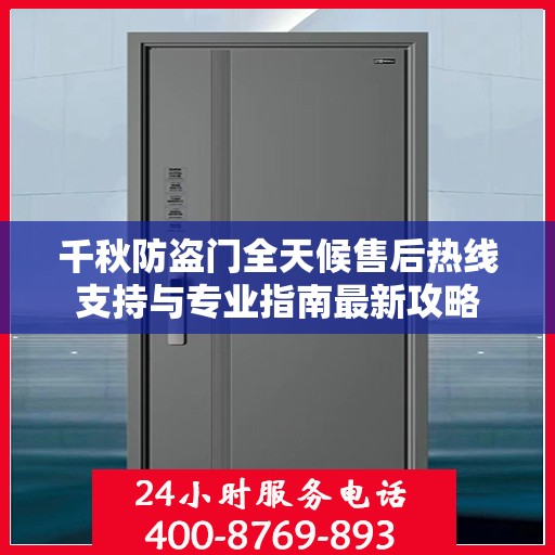 千秋防盗门全天候售后热线支持与专业指南最新攻略