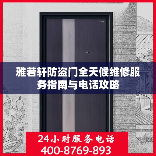 雅若轩防盗门全天候维修服务指南与电话攻略