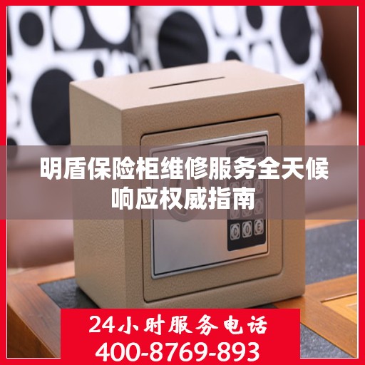 明盾保险柜维修服务全天候响应权威指南