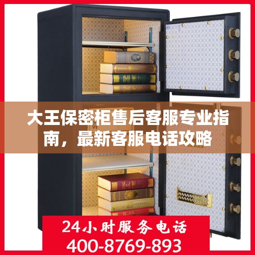 大王保密柜售后客服专业指南，最新客服电话攻略