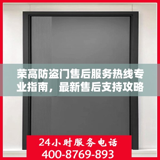 荣高防盗门售后服务热线专业指南，最新售后支持攻略与热线详解