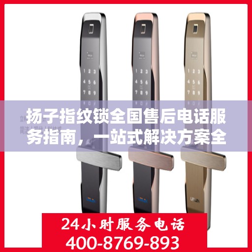 扬子指纹锁全国售后电话服务指南，一站式解决方案全攻略