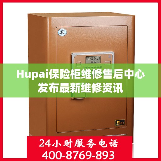 Hupai保险柜维修售后中心发布最新维修资讯